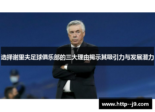选择谢里夫足球俱乐部的三大理由揭示其吸引力与发展潜力