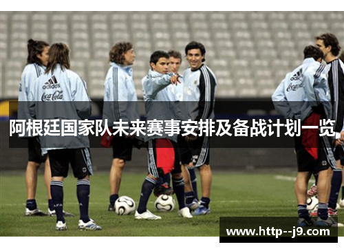 阿根廷国家队未来赛事安排及备战计划一览 阿根廷国家队未来赛事安排及备战计划一览