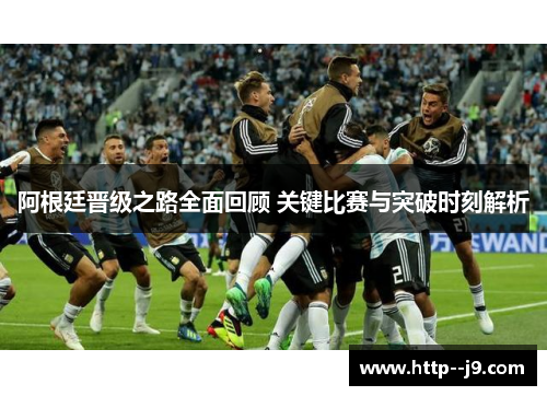 阿根廷晋级之路全面回顾 关键比赛与突破时刻解析 阿根廷晋级之路全面回顾 关键比赛与突破时刻解析
