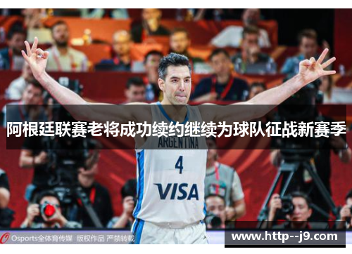 阿根廷联赛老将成功续约继续为球队征战新赛季 阿根廷联赛老将成功续约继续为球队征战新赛季