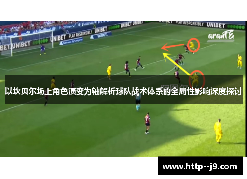 以坎贝尔场上角色演变为轴解析球队战术体系的全局性影响深度探讨 以坎贝尔场上角色演变为轴解析球队战术体系的全局性影响深度探讨