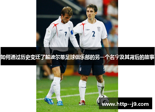 如何通过历史变迁了解波尔蒂足球俱乐部的另一个名字及其背后的故事