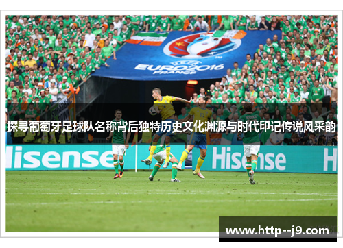 探寻葡萄牙足球队名称背后独特历史文化渊源与时代印记传说风采韵