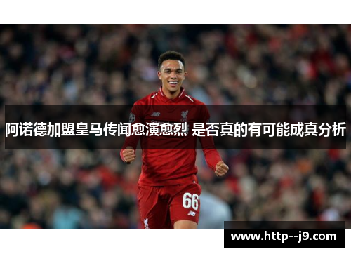 阿诺德加盟皇马传闻愈演愈烈 是否真的有可能成真分析