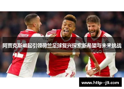 阿贾克斯崛起引领荷兰足球复兴探索新希望与未来挑战