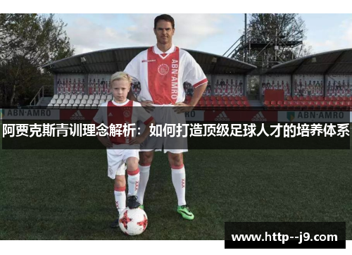 阿贾克斯青训理念解析：如何打造顶级足球人才的培养体系