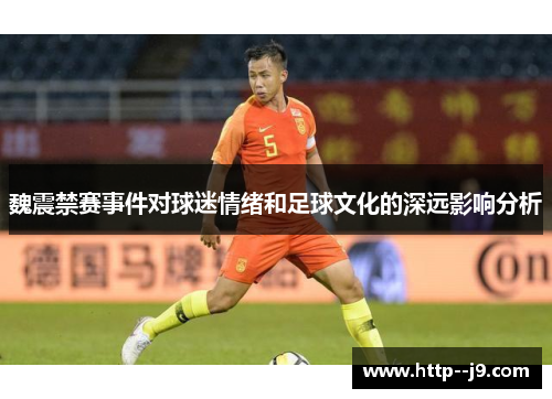 魏震禁赛事件对球迷情绪和足球文化的深远影响分析