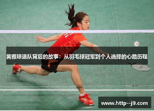 黄雅琼退队背后的故事：从羽毛球冠军到个人选择的心路历程