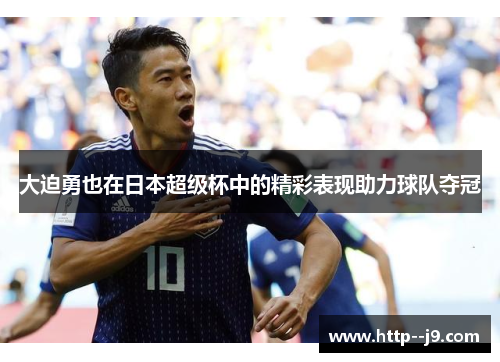 大迫勇也在日本超级杯中的精彩表现助力球队夺冠