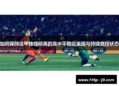 如何保持法甲锋线精英的高水平稳定表现与持续竞技状态 如何保持法甲锋线精英的高水平稳定表现与持续竞技状态