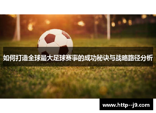 如何打造全球最大足球赛事的成功秘诀与战略路径分析