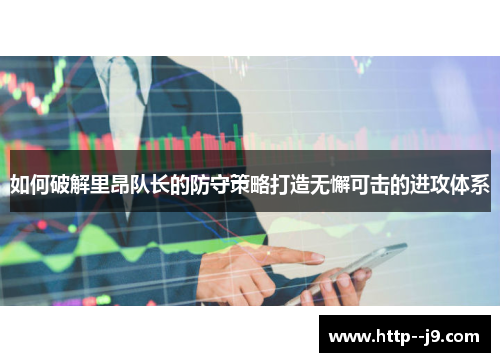 如何破解里昂队长的防守策略打造无懈可击的进攻体系 如何破解里昂队长的防守策略打造无懈可击的进攻体系