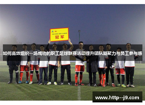 如何高效组织一场成功的职工足球联赛活动提升团队凝聚力与员工参与感 如何高效组织一场成功的职工足球联赛活动提升团队凝聚力与员工参与感