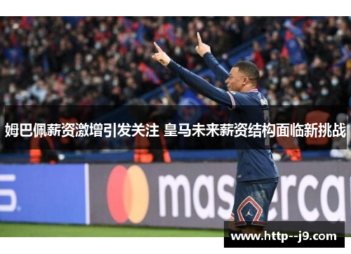 姆巴佩薪资激增引发关注 皇马未来薪资结构面临新挑战 姆巴佩薪资激增引发关注 皇马未来薪资结构面临新挑战