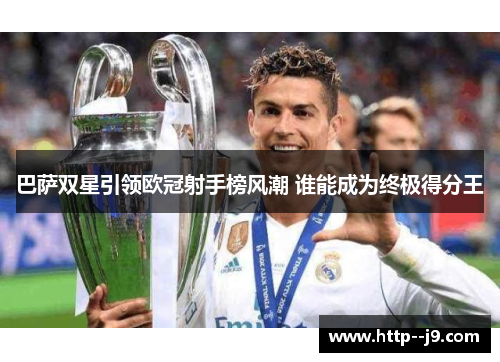 巴萨双星引领欧冠射手榜风潮 谁能成为终极得分王 巴萨双星引领欧冠射手榜风潮 谁能成为终极得分王