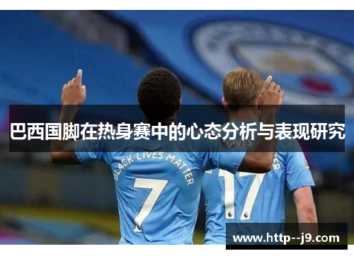 巴西国脚在热身赛中的心态分析与表现研究