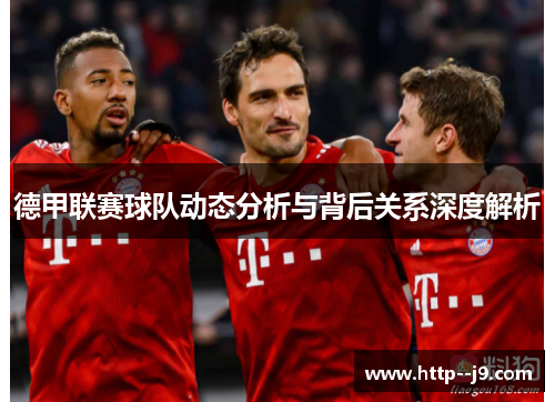 德甲联赛球队动态分析与背后关系深度解析 德甲联赛球队动态分析与背后关系深度解析