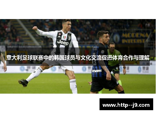 意大利足球联赛中的韩国球员与文化交流促进体育合作与理解 意大利足球联赛中的韩国球员与文化交流促进体育合作与理解
