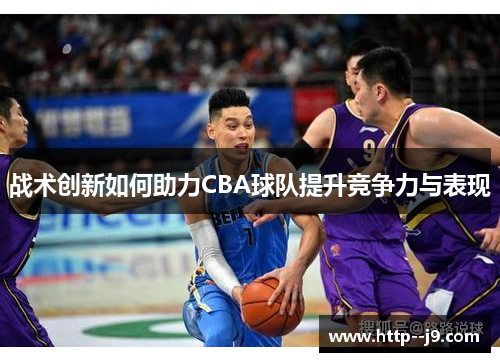 战术创新如何助力CBA球队提升竞争力与表现