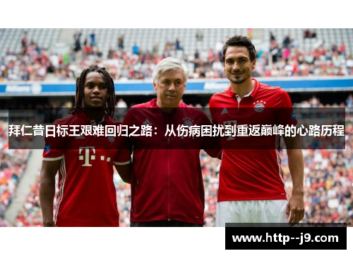 拜仁昔日标王艰难回归之路：从伤病困扰到重返巅峰的心路历程