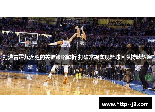 打造雷霆九连胜的关键策略解析 打破常规实现篮球团队持续辉煌 打造雷霆九连胜的关键策略解析 打破常规实现篮球团队持续辉煌