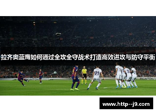 拉齐奥蓝鹰如何通过全攻全守战术打造高效进攻与防守平衡 拉齐奥蓝鹰如何通过全攻全守战术打造高效进攻与防守平衡