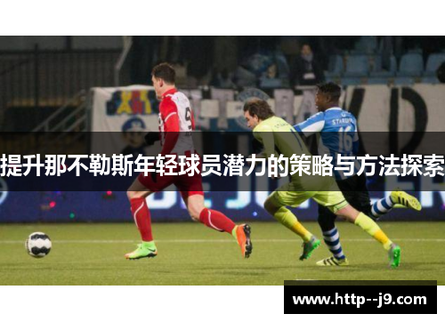 提升那不勒斯年轻球员潜力的策略与方法探索 提升那不勒斯年轻球员潜力的策略与方法探索