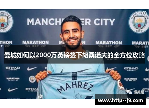曼城如何以2000万英镑签下胡桑诺夫的全方位攻略 曼城如何以2000万英镑签下胡桑诺夫的全方位攻略