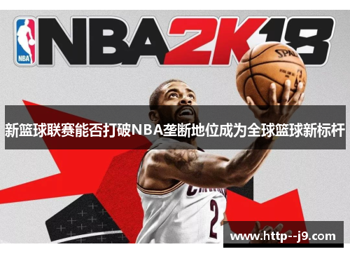 新篮球联赛能否打破NBA垄断地位成为全球篮球新标杆 新篮球联赛能否打破NBA垄断地位成为全球篮球新标杆