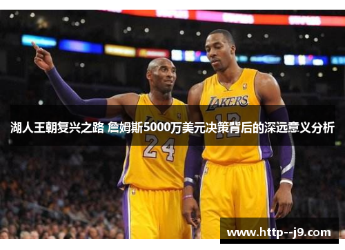 湖人王朝复兴之路 詹姆斯5000万美元决策背后的深远意义分析