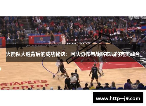 火箭队大胜背后的成功秘诀：团队协作与战略布局的完美融合