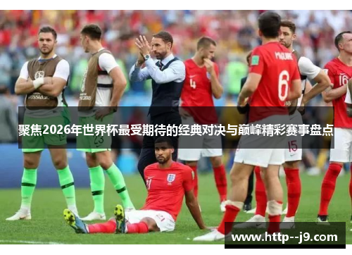 聚焦2026年世界杯最受期待的经典对决与巅峰精彩赛事盘点 聚焦2026年世界杯最受期待的经典对决与巅峰精彩赛事盘点