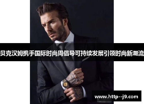 贝克汉姆携手国际时尚周倡导可持续发展引领时尚新潮流 贝克汉姆携手国际时尚周倡导可持续发展引领时尚新潮流