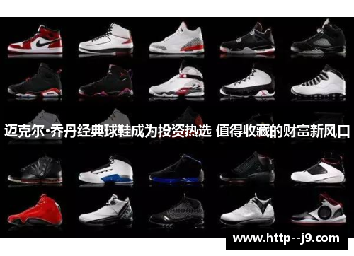 迈克尔·乔丹经典球鞋成为投资热选 值得收藏的财富新风口 迈克尔·乔丹经典球鞋成为投资热选 值得收藏的财富新风口