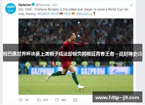 姆巴佩世界杯决赛上演帽子戏法却憾负阿根廷青春王者一战封神史诗 姆巴佩世界杯决赛上演帽子戏法却憾负阿根廷青春王者一战封神史诗