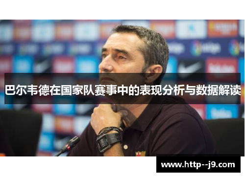 巴尔韦德在国家队赛事中的表现分析与数据解读