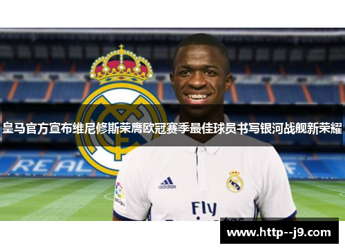 皇马官方宣布维尼修斯荣膺欧冠赛季最佳球员书写银河战舰新荣耀