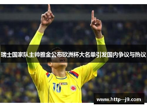 瑞士国家队主帅雅金公布欧洲杯大名单引发国内争议与热议