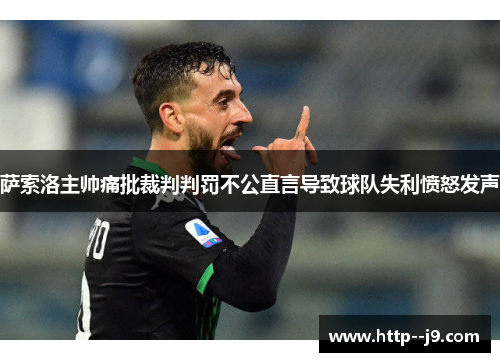 萨索洛主帅痛批裁判判罚不公直言导致球队失利愤怒发声 萨索洛主帅痛批裁判判罚不公直言导致球队失利愤怒发声