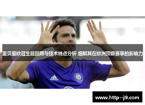 里贝里欧冠生涯回顾与技术特点分析 细解其在欧洲顶级赛事的影响力