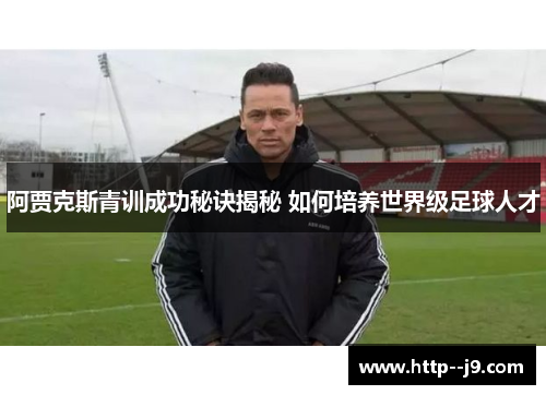 阿贾克斯青训成功秘诀揭秘 如何培养世界级足球人才