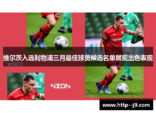 维尔茨入选利物浦三月最佳球员候选名单展现出色表现 维尔茨入选利物浦三月最佳球员候选名单展现出色表现